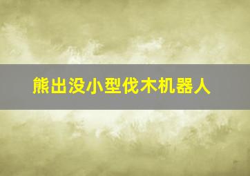 熊出没小型伐木机器人