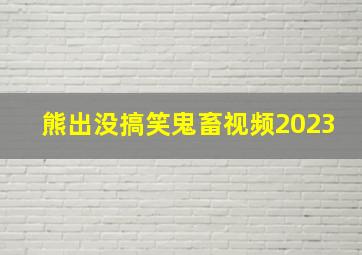 熊出没搞笑鬼畜视频2023