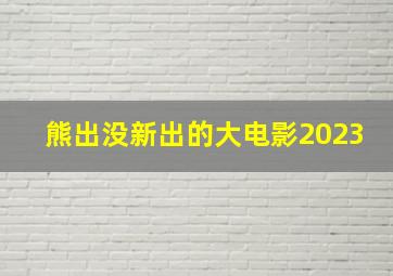 熊出没新出的大电影2023