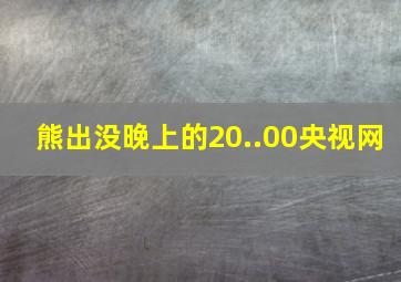 熊出没晚上的20..00央视网