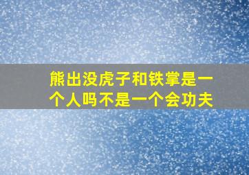 熊出没虎子和铁掌是一个人吗不是一个会功夫