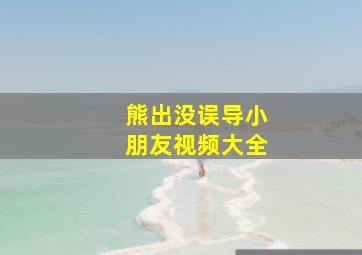 熊出没误导小朋友视频大全