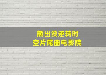 熊出没逆转时空片尾曲电影院