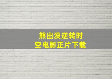 熊出没逆转时空电影正片下载