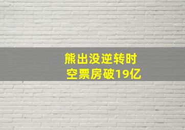 熊出没逆转时空票房破19亿