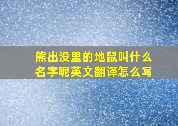 熊出没里的地鼠叫什么名字呢英文翻译怎么写