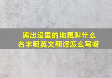 熊出没里的地鼠叫什么名字呢英文翻译怎么写呀