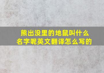 熊出没里的地鼠叫什么名字呢英文翻译怎么写的