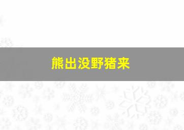 熊出没野猪来