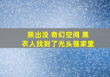 熊出没 奇幻空间 黑衣人找到了光头强家里