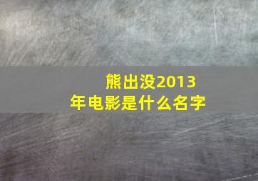 熊出没2013年电影是什么名字