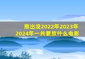 熊出没2022年2023年2024年一共要放什么电影