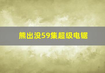 熊出没59集超级电锯