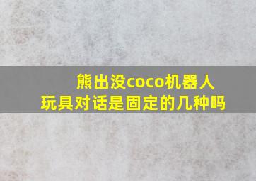 熊出没coco机器人玩具对话是固定的几种吗