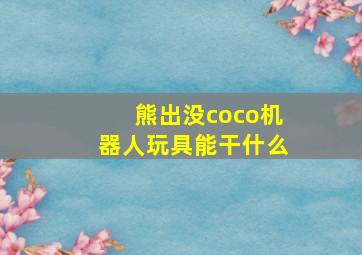 熊出没coco机器人玩具能干什么