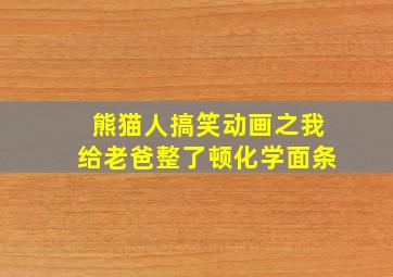 熊猫人搞笑动画之我给老爸整了顿化学面条