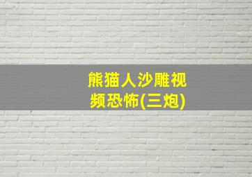 熊猫人沙雕视频恐怖(三炮)