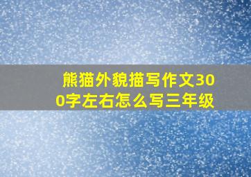 熊猫外貌描写作文300字左右怎么写三年级