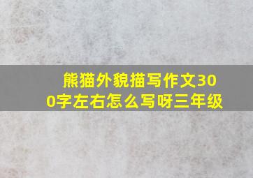 熊猫外貌描写作文300字左右怎么写呀三年级