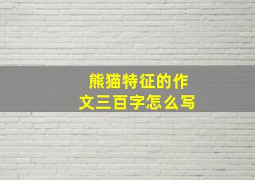 熊猫特征的作文三百字怎么写