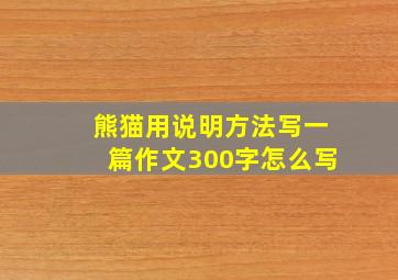 熊猫用说明方法写一篇作文300字怎么写