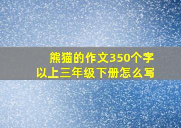 熊猫的作文350个字以上三年级下册怎么写