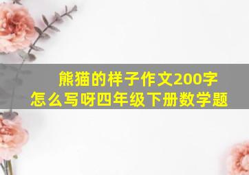 熊猫的样子作文200字怎么写呀四年级下册数学题