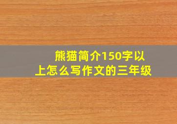 熊猫简介150字以上怎么写作文的三年级