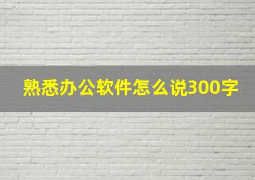 熟悉办公软件怎么说300字