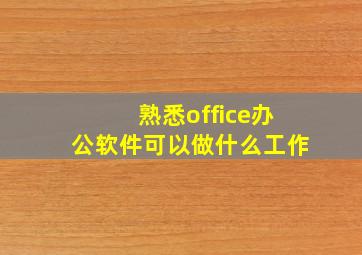 熟悉office办公软件可以做什么工作