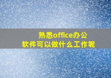 熟悉office办公软件可以做什么工作呢