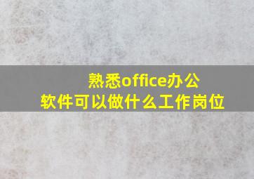 熟悉office办公软件可以做什么工作岗位