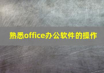 熟悉office办公软件的操作