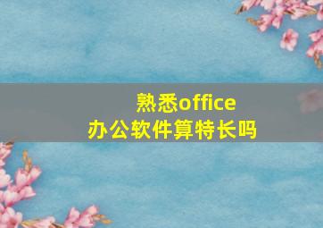 熟悉office办公软件算特长吗