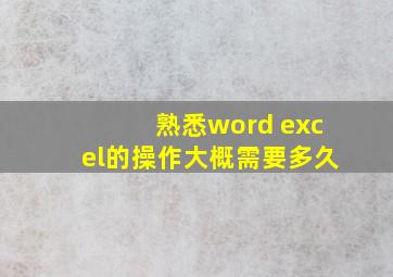 熟悉word excel的操作大概需要多久