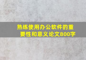 熟练使用办公软件的重要性和意义论文800字