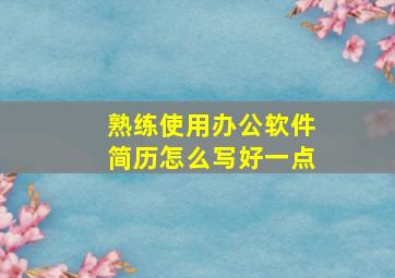 熟练使用办公软件简历怎么写好一点