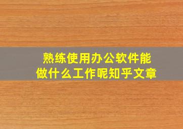 熟练使用办公软件能做什么工作呢知乎文章