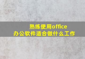 熟练使用office办公软件适合做什么工作