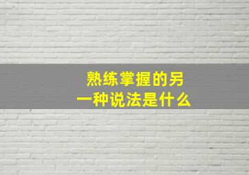 熟练掌握的另一种说法是什么