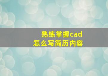 熟练掌握cad怎么写简历内容