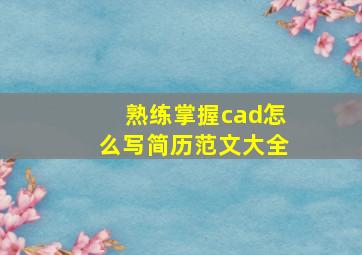 熟练掌握cad怎么写简历范文大全