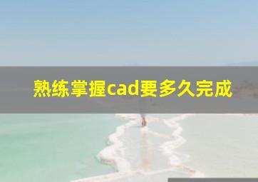 熟练掌握cad要多久完成