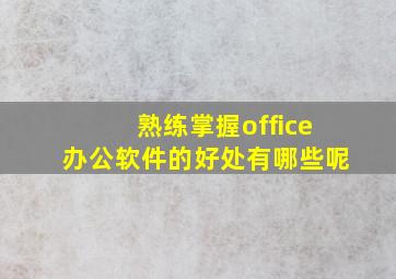 熟练掌握office办公软件的好处有哪些呢