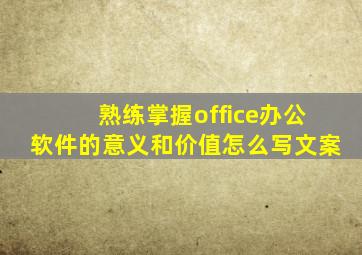 熟练掌握office办公软件的意义和价值怎么写文案