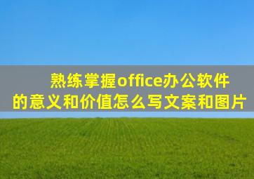 熟练掌握office办公软件的意义和价值怎么写文案和图片