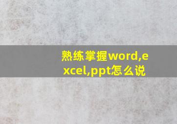 熟练掌握word,excel,ppt怎么说