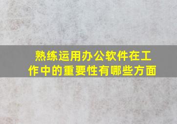 熟练运用办公软件在工作中的重要性有哪些方面