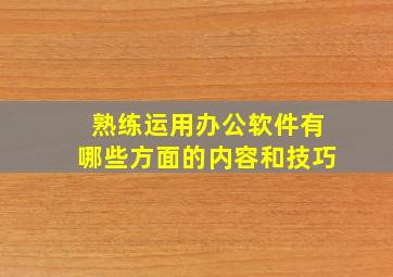 熟练运用办公软件有哪些方面的内容和技巧