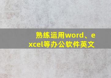 熟练运用word、excel等办公软件英文